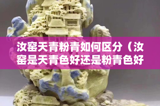 汝窯天青粉青如何區(qū)分（汝窯是天青色好還是粉青色好）