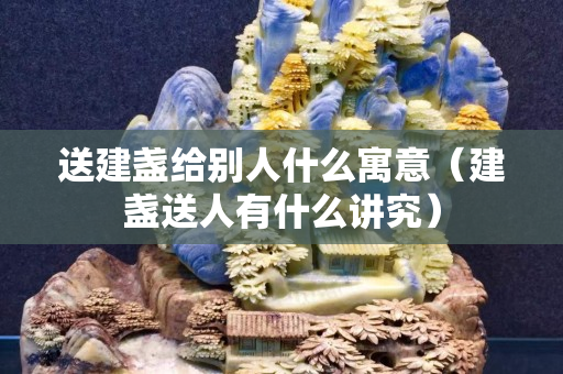 送建盞給別人什么寓意（建盞送人有什么講究）
