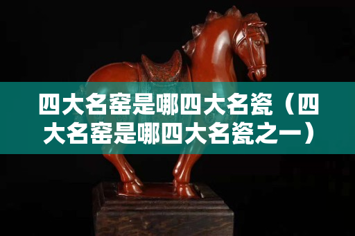 四大名窯是哪四大名瓷（四大名窯是哪四大名瓷之一）