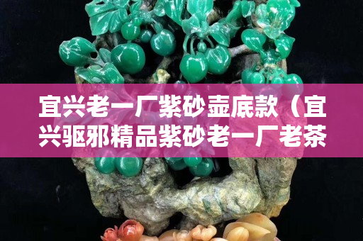 宜興老一廠紫砂壺底款（宜興驅邪精品紫砂老一廠老茶寵）