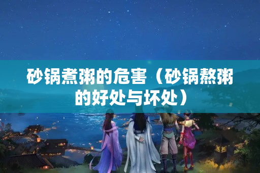 砂鍋煮粥的危害（砂鍋熬粥的好處與壞處）