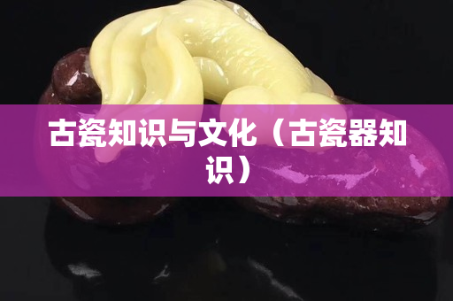 古瓷知識與文化（古瓷器知識）