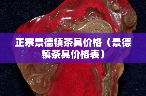 正宗景德鎮(zhèn)茶具價(jià)格（景德鎮(zhèn)茶具價(jià)格表）