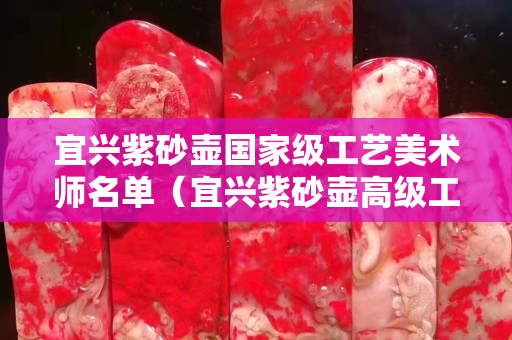 宜興紫砂壺國家級工藝美術師名單（宜興紫砂壺高級工藝美術師名單）