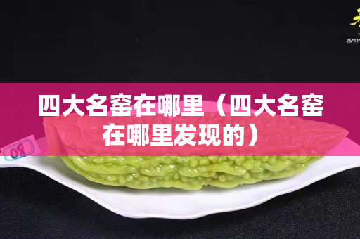 四大名窯在哪里（四大名窯在哪里發現的）