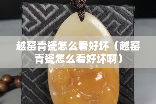 越窯青瓷怎么看好壞（越窯青瓷怎么看好壞啊）
