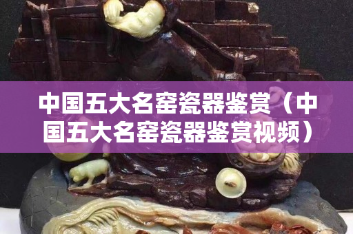 中國五大名窯瓷器鑒賞（中國五大名窯瓷器鑒賞視頻）