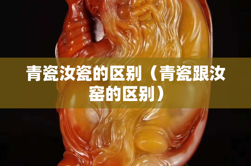 青瓷汝瓷的區別（青瓷跟汝窯的區別）