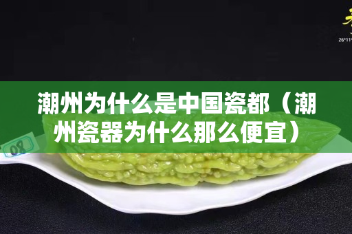 潮州為什么是中國瓷都（潮州瓷器為什么那么便宜）