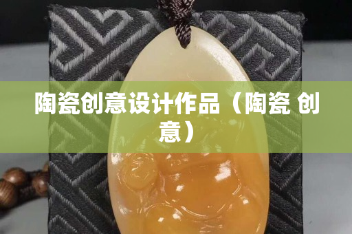 陶瓷創意設計作品（陶瓷 創意）
