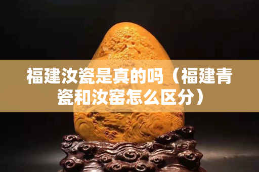 福建汝瓷是真的嗎（福建青瓷和汝窯怎么區分）