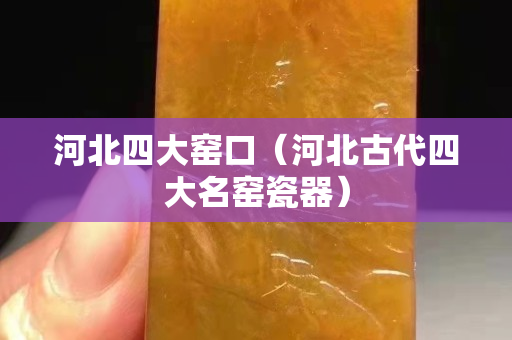 河北四大窯口（河北古代四大名窯瓷器）
