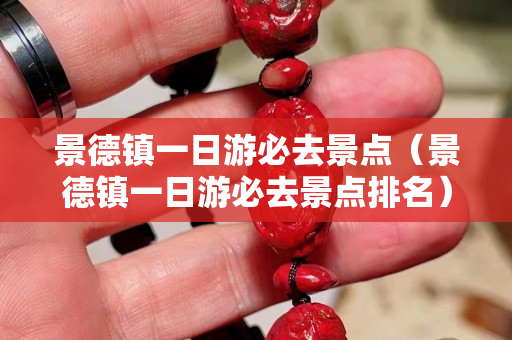 景德鎮(zhèn)一日游必去景點（景德鎮(zhèn)一日游必去景點排名）