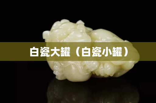 白瓷大罐（白瓷小罐）