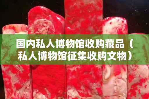 國內私人博物館收購藏品（私人博物館征集收購文物）