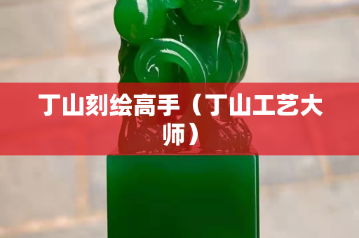 丁山刻繪高手（丁山工藝大師）
