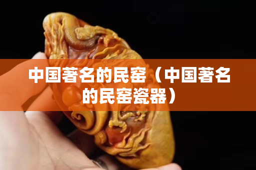 中國著名的民窯（中國著名的民窯瓷器）