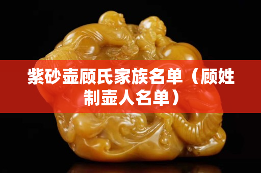 紫砂壺顧氏家族名單（顧姓制壺人名單）
