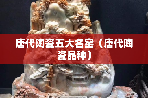 唐代陶瓷五大名窯（唐代陶瓷品種）