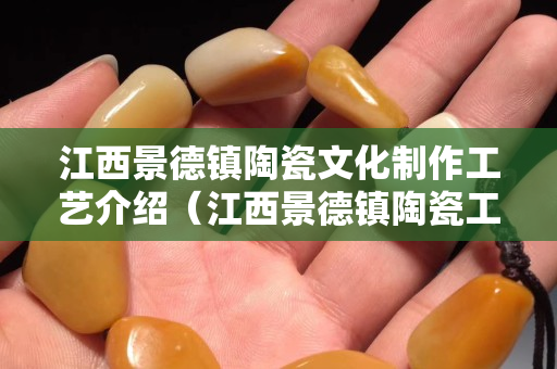 江西景德鎮陶瓷文化制作工藝介紹（江西景德鎮陶瓷工藝品）