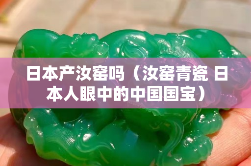 日本產汝窯嗎（汝窯青瓷 日本人眼中的中國國寶）