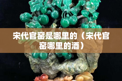 宋代官窯是哪里的（宋代官窯哪里的酒）