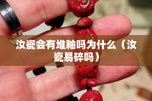 汝瓷會(huì)有堆釉嗎為什么（汝瓷易碎嗎）