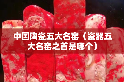 中國陶瓷五大名窯（瓷器五大名窯之首是哪個）
