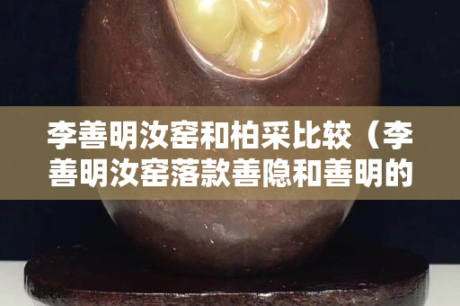 李善明汝窯和柏采比較（李善明汝窯落款善隱和善明的區別）
