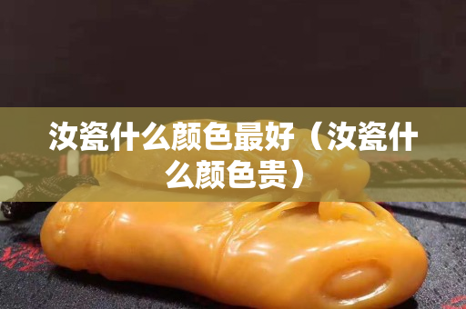 汝瓷什么顏色最好（汝瓷什么顏色貴）