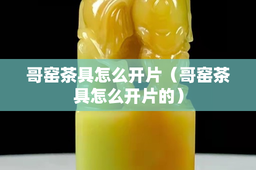 哥窯茶具怎么開片（哥窯茶具怎么開片的）