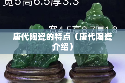 唐代陶瓷的特點（唐代陶瓷介紹）
