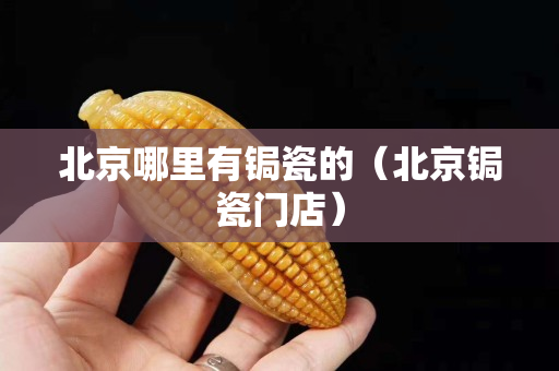 北京哪里有鋦瓷的（北京鋦瓷門店）