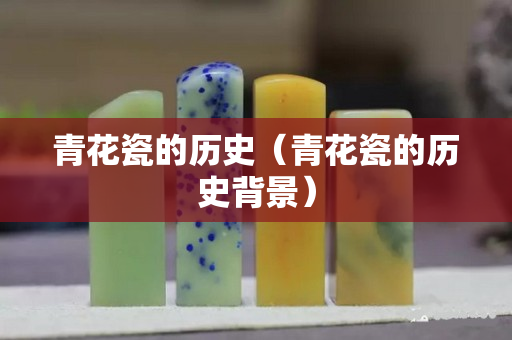 青花瓷的歷史（青花瓷的歷史背景）