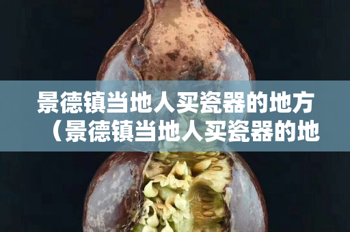 景德鎮當地人買瓷器的地方（景德鎮當地人買瓷器的地方在哪里）
