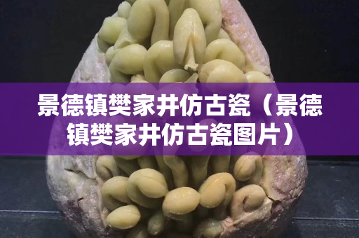 景德鎮(zhèn)樊家井仿古瓷（景德鎮(zhèn)樊家井仿古瓷圖片）