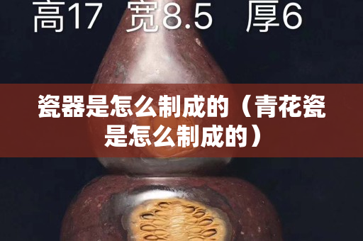瓷器是怎么制成的（青花瓷是怎么制成的）