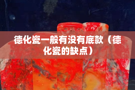 德化瓷一般有沒有底款（德化瓷的缺點）