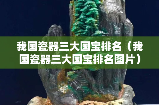 我國瓷器三大國寶排名（我國瓷器三大國寶排名圖片）