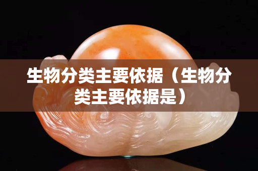 生物分類主要依據(jù)（生物分類主要依據(jù)是）