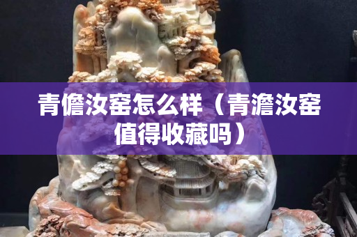 青儋汝窯怎么樣（青澹汝窯值得收藏嗎）