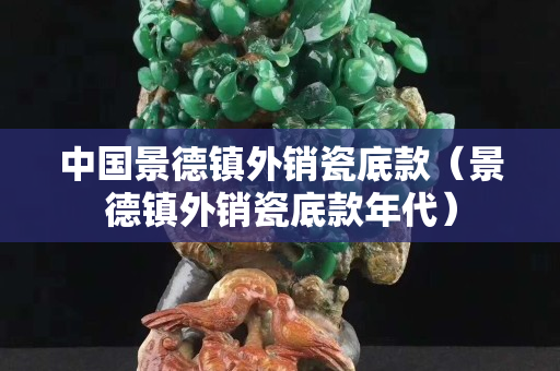 中國景德鎮(zhèn)外銷瓷底款（景德鎮(zhèn)外銷瓷底款年代）