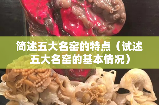 簡述五大名窯的特點(diǎn)（試述五大名窯的基本情況）