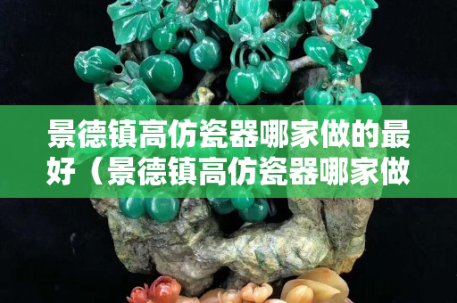 景德鎮(zhèn)高仿瓷器哪家做的最好（景德鎮(zhèn)高仿瓷器哪家做的最好看）