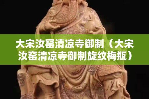 大宋汝窯清涼寺御制（大宋汝窯清涼寺御制旋紋梅瓶）