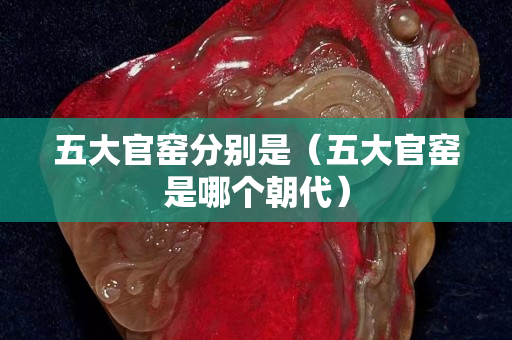 五大官窯分別是（五大官窯是哪個(gè)朝代）