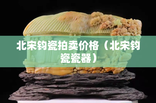 北宋鈞瓷拍賣價格（北宋鈞瓷瓷器）