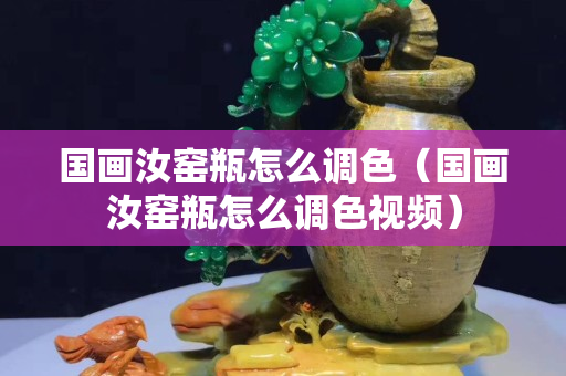 國畫汝窯瓶怎么調(diào)色（國畫汝窯瓶怎么調(diào)色視頻）