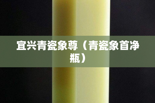 宜興青瓷象尊（青瓷象首凈瓶）