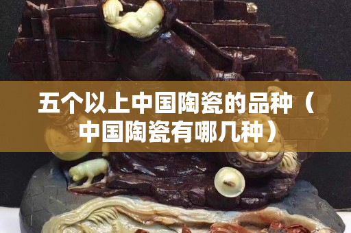 五個以上中國陶瓷的品種（中國陶瓷有哪幾種）